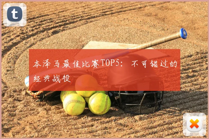 本泽马最佳比赛TOP5：不可错过的经典战役