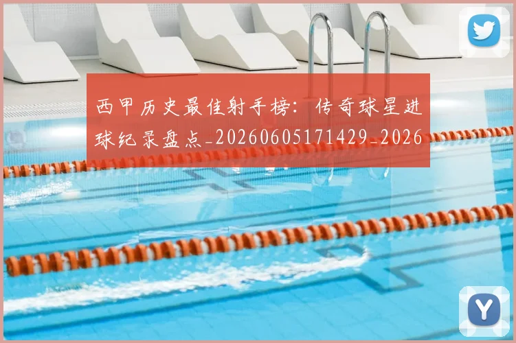西甲历史最佳射手榜：传奇球星进球纪录盘点_20260605171429_20260703181847