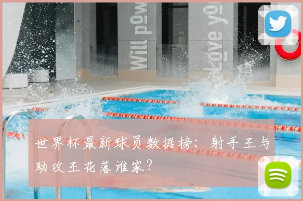 世界杯最新球员数据榜：射手王与助攻王花落谁家？