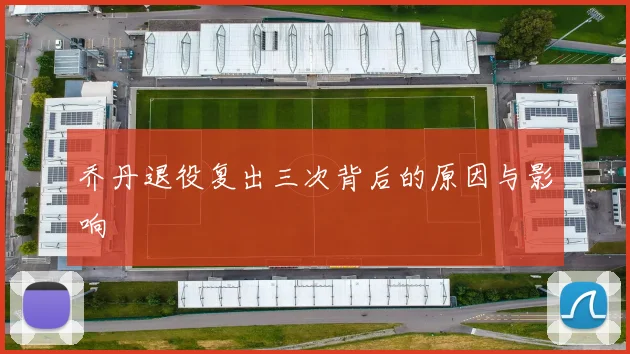 乔丹退役复出三次背后的原因与影响