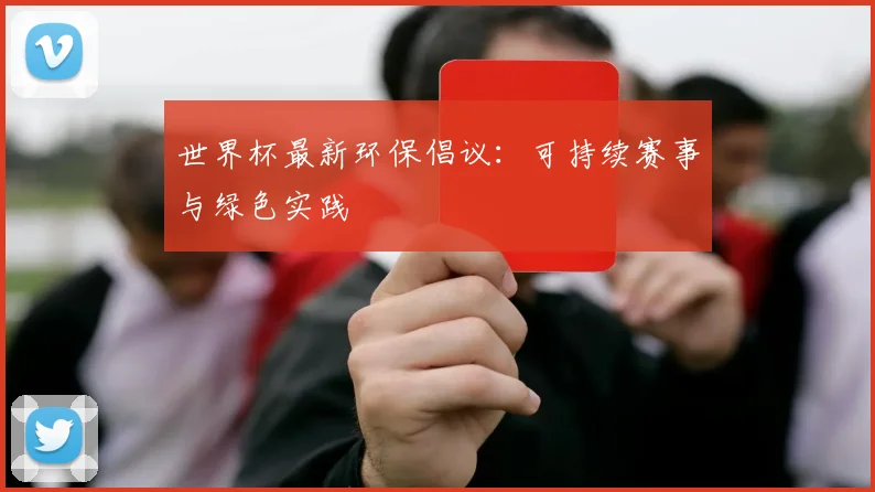 世界杯最新环保倡议：可持续赛事与绿色实践