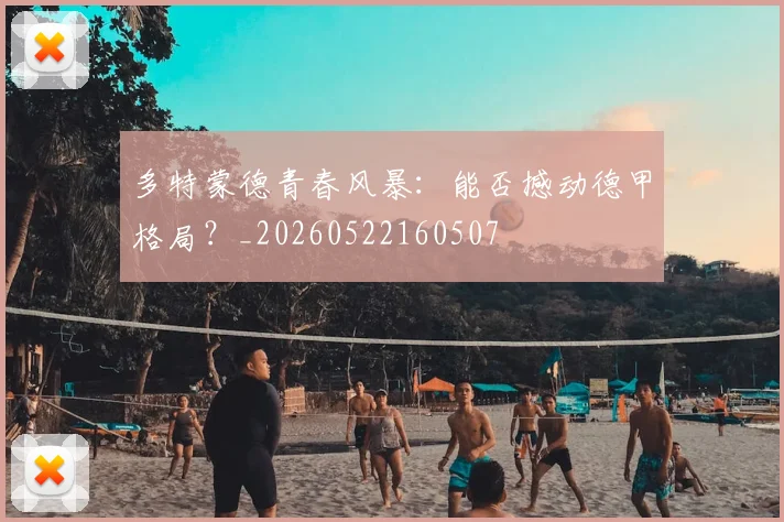 多特蒙德青春风暴：能否撼动德甲格局？_20260522160507