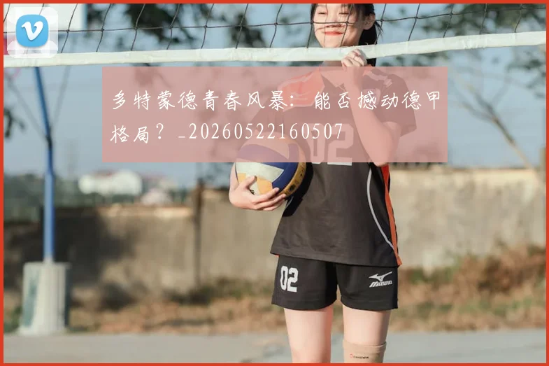多特蒙德青春风暴：能否撼动德甲格局？_20260522160507